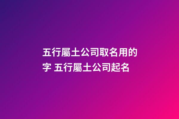 五行屬土公司取名用的字 五行屬土公司起名